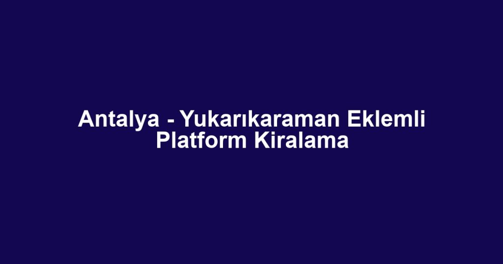 Antalya - Yukarıkaraman Eklemli Platform Kiralama