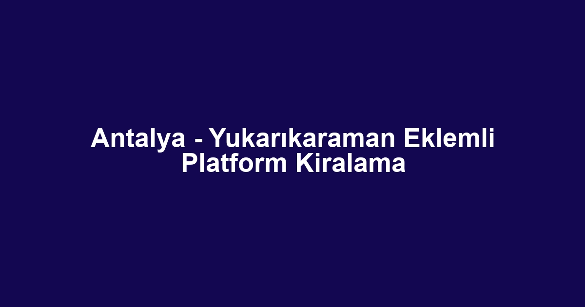 Antalya - Yukarıkaraman Eklemli Platform Kiralama