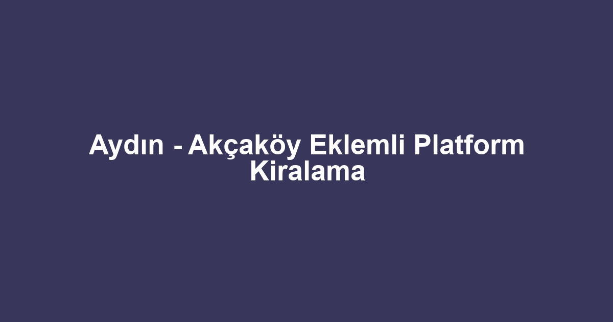 Aydın - Akçaköy Eklemli Platform Kiralama