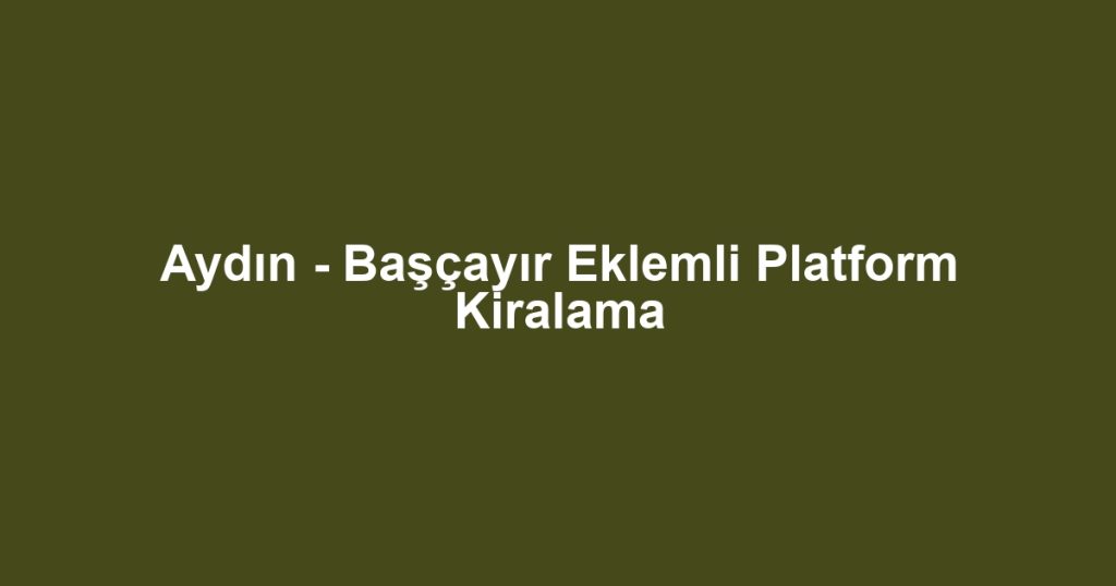Aydın - Başçayır Eklemli Platform Kiralama