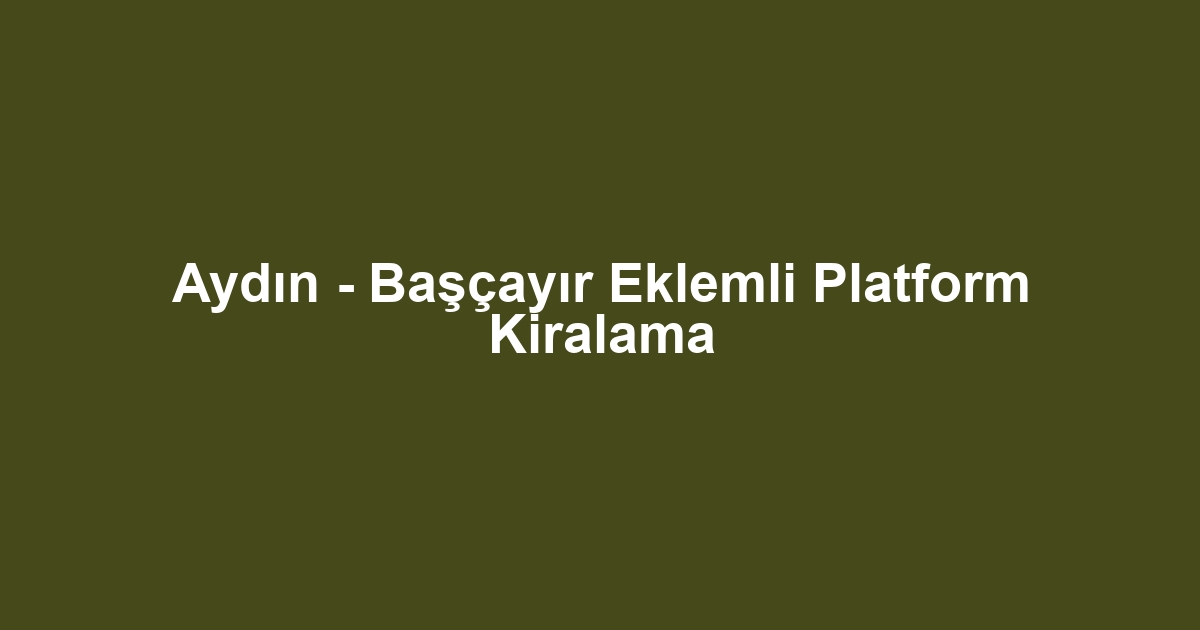 Aydın - Başçayır Eklemli Platform Kiralama