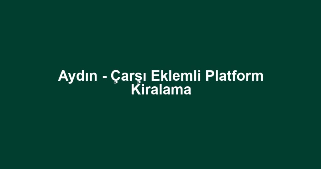 Aydın - Çarşı Eklemli Platform Kiralama