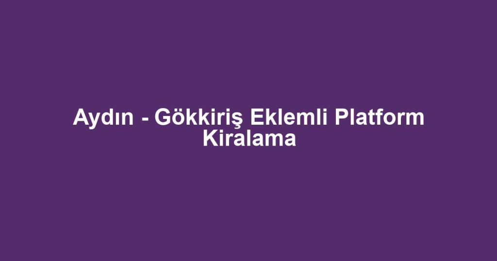 Aydın - Gökkiriş Eklemli Platform Kiralama