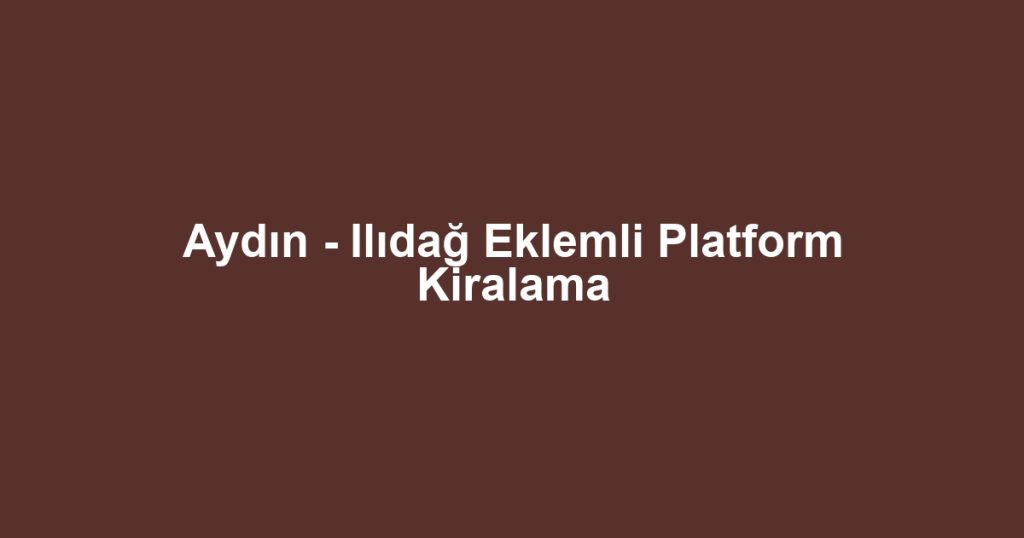 Aydın - Ilıdağ Eklemli Platform Kiralama