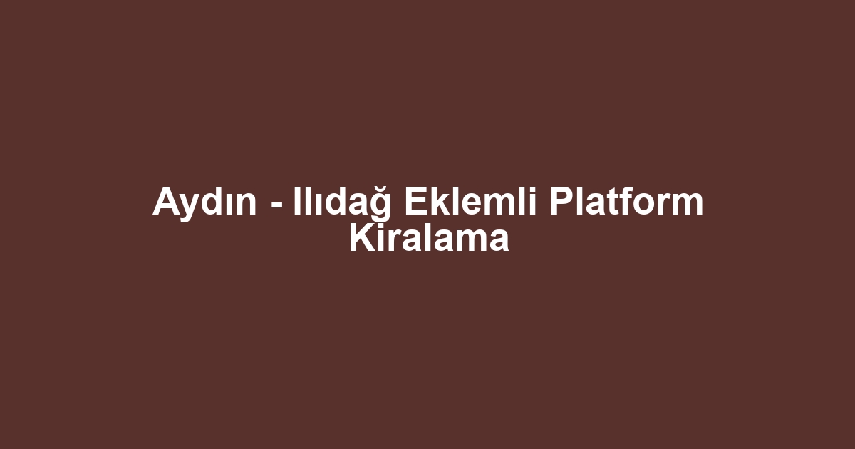 Aydın - Ilıdağ Eklemli Platform Kiralama