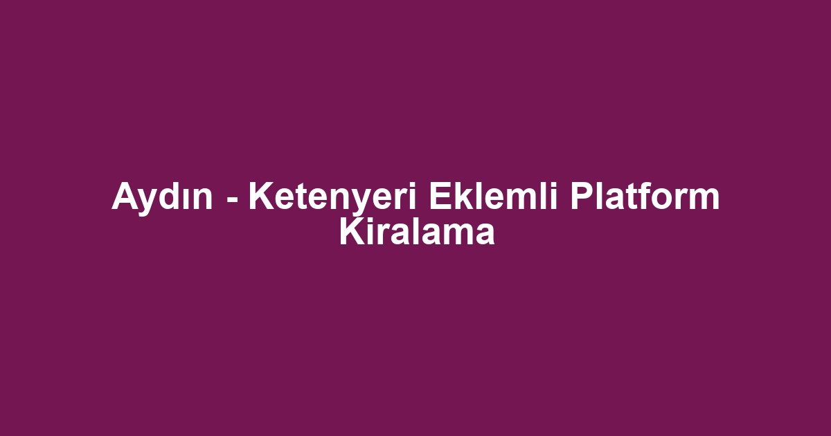 Aydın - Ketenyeri Eklemli Platform Kiralama