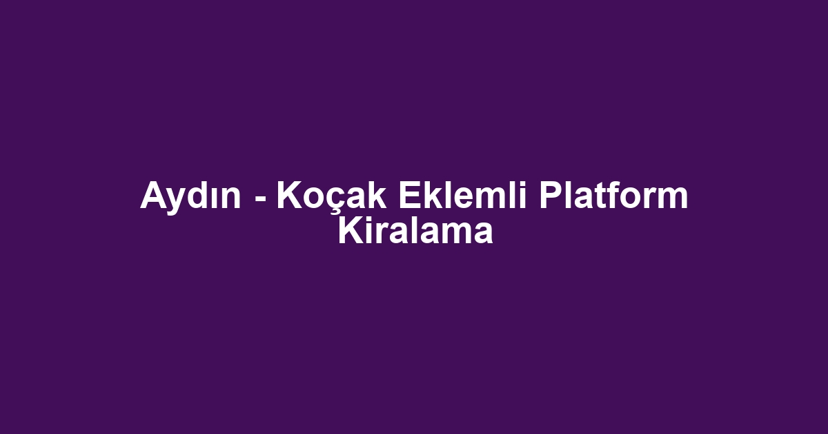 Aydın - Koçak Eklemli Platform Kiralama
