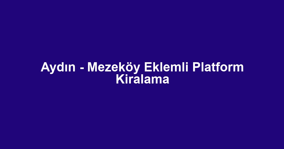 Aydın - Mezeköy Eklemli Platform Kiralama