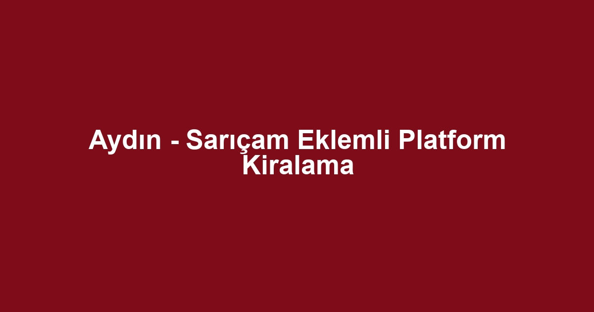 Aydın - Sarıçam Eklemli Platform Kiralama