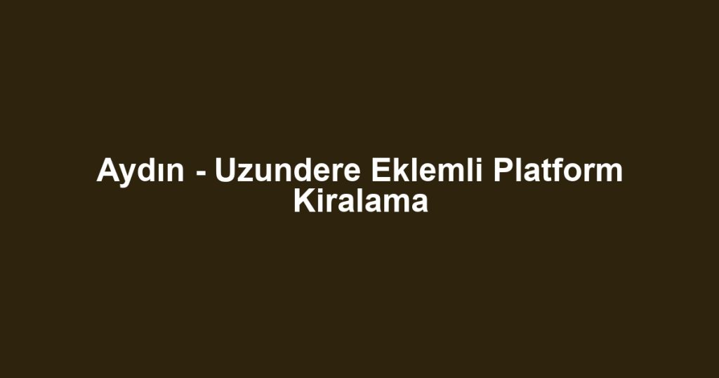 Aydın - Uzundere Eklemli Platform Kiralama