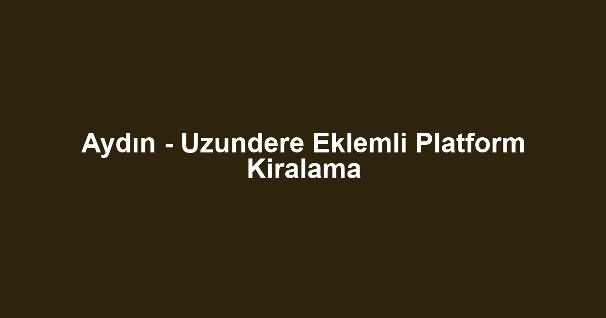 Aydın - Uzundere Eklemli Platform Kiralama