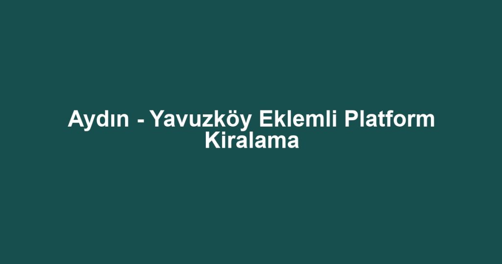Aydın - Yavuzköy Eklemli Platform Kiralama