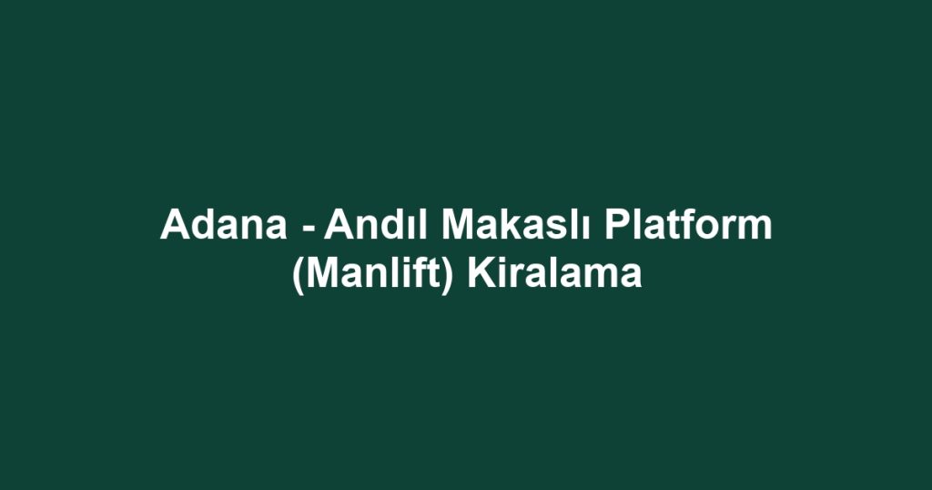Adana - Andıl Makaslı Platform (Manlift) Kiralama