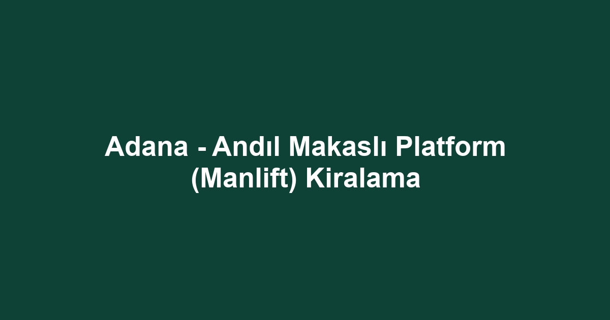 Adana - Andıl Makaslı Platform (Manlift) Kiralama