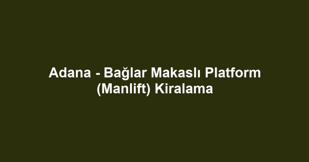 Adana - Bağlar Makaslı Platform (Manlift) Kiralama