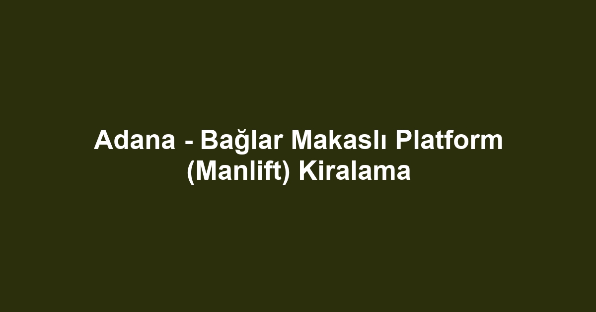 Adana - Bağlar Makaslı Platform (Manlift) Kiralama