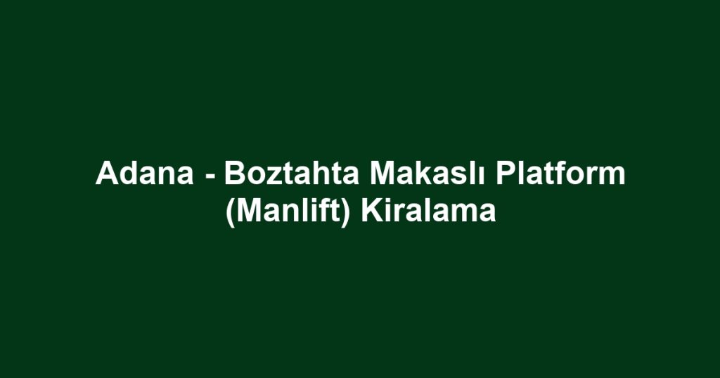 Adana - Boztahta Makaslı Platform (Manlift) Kiralama