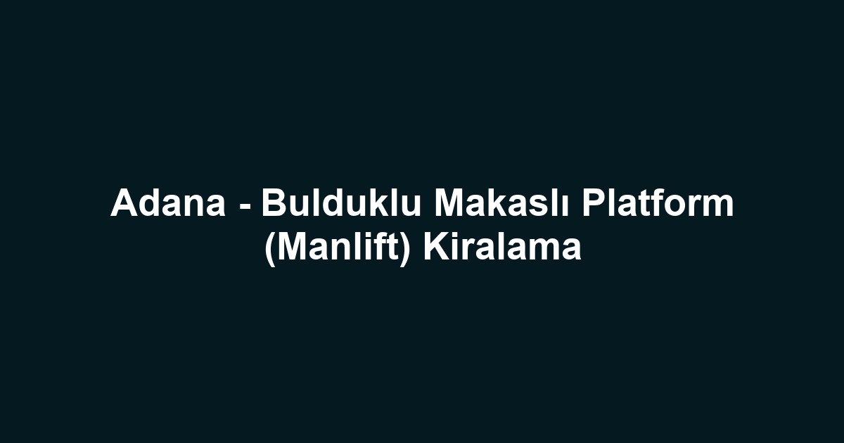 Adana - Bulduklu Makaslı Platform (Manlift) Kiralama