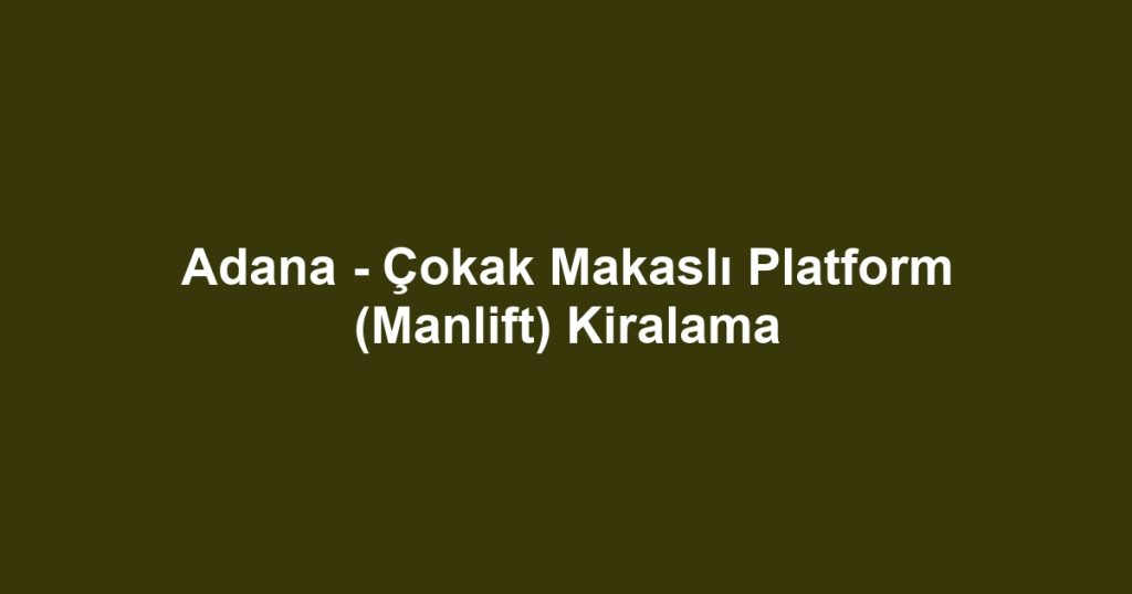 Adana - Çokak Makaslı Platform (Manlift) Kiralama