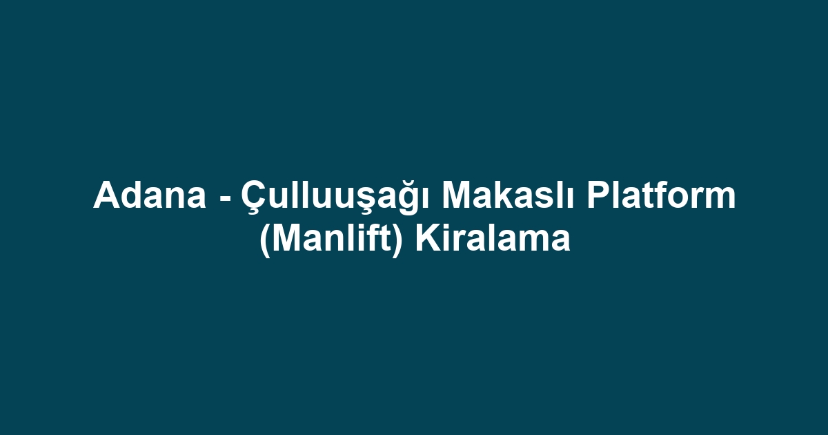 Adana - Çulluuşağı Makaslı Platform (Manlift) Kiralama