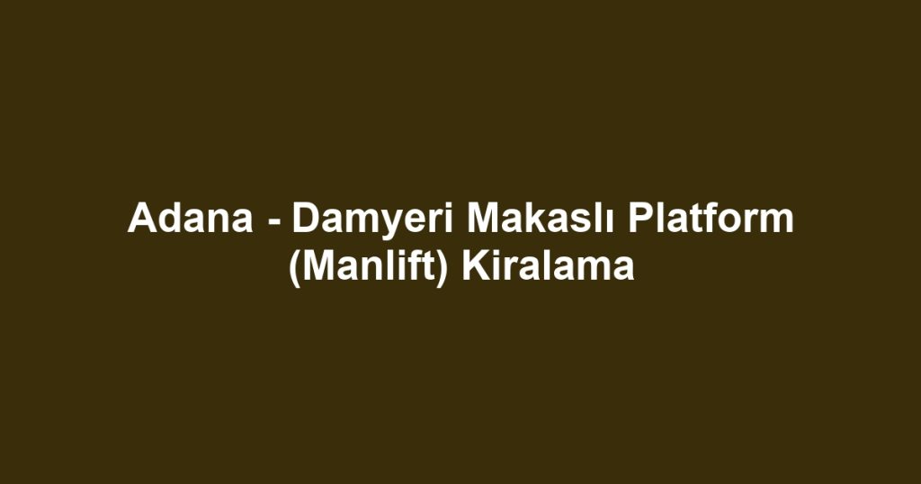 Adana - Damyeri Makaslı Platform (Manlift) Kiralama