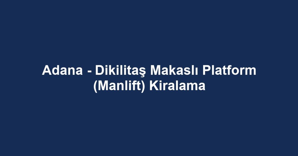 Adana - Dikilitaş Makaslı Platform (Manlift) Kiralama