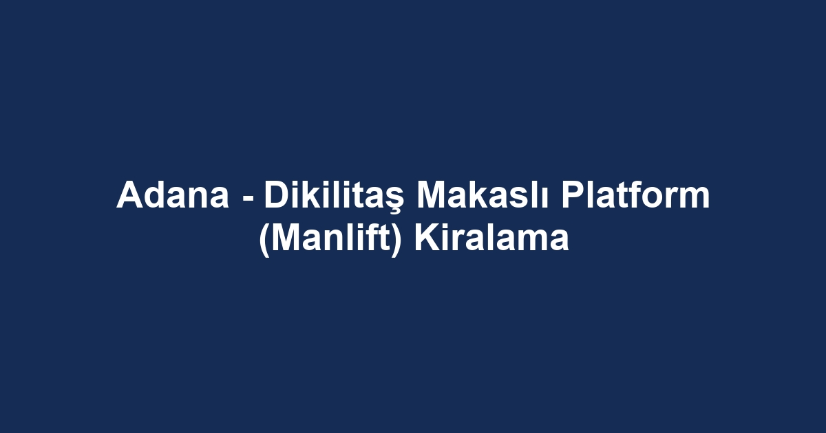 Adana - Dikilitaş Makaslı Platform (Manlift) Kiralama