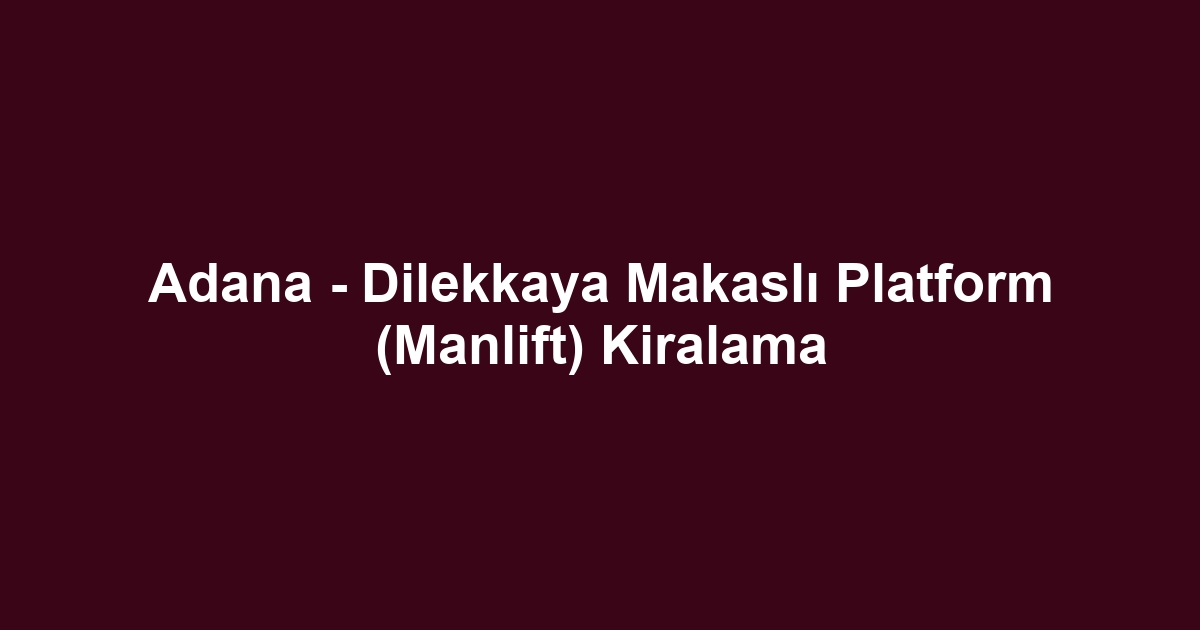 Adana - Dilekkaya Makaslı Platform (Manlift) Kiralama