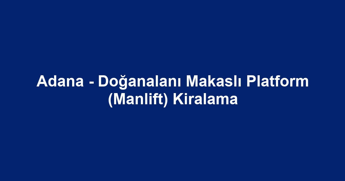 Adana - Doğanalanı Makaslı Platform (Manlift) Kiralama