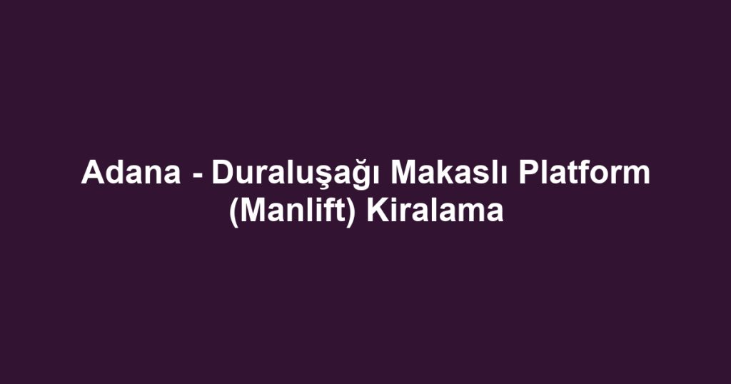 Adana - Duraluşağı Makaslı Platform (Manlift) Kiralama