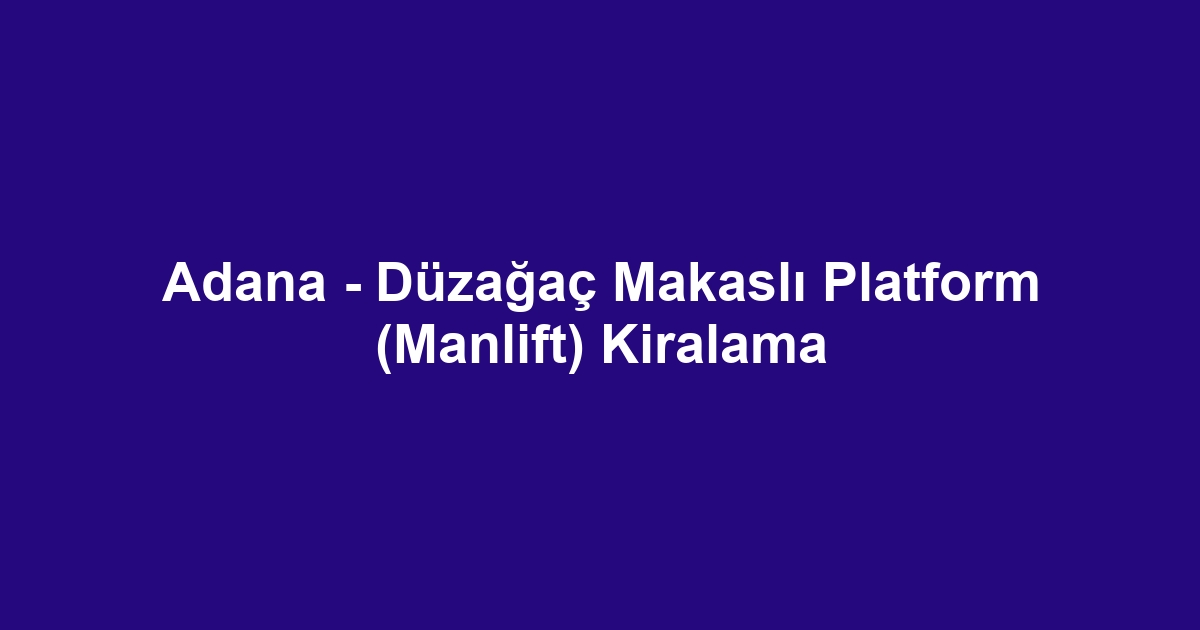 Adana - Düzağaç Makaslı Platform (Manlift) Kiralama