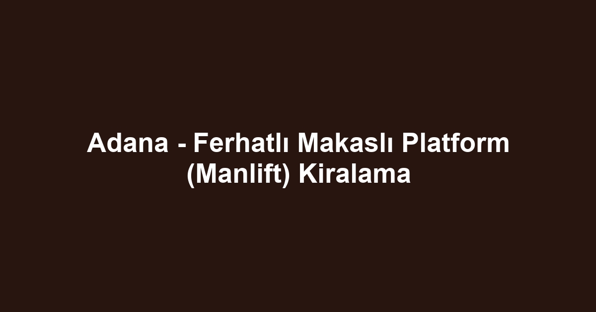Adana - Ferhatlı Makaslı Platform (Manlift) Kiralama