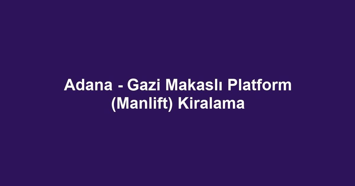 Adana - Gazi Makaslı Platform (Manlift) Kiralama