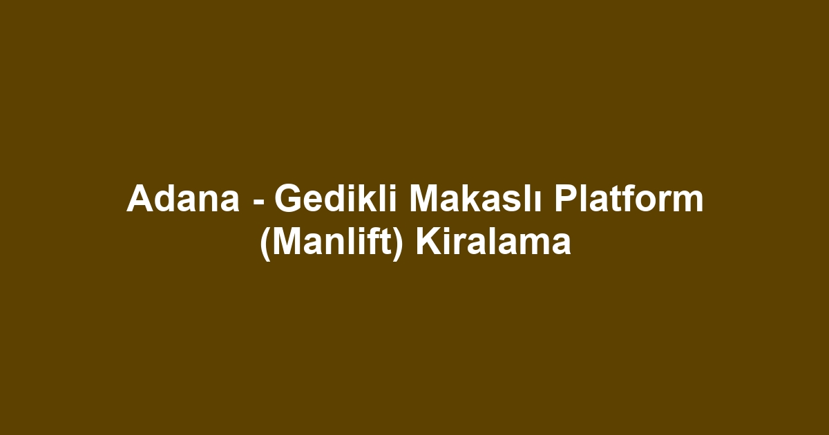 Adana - Gedikli Makaslı Platform (Manlift) Kiralama