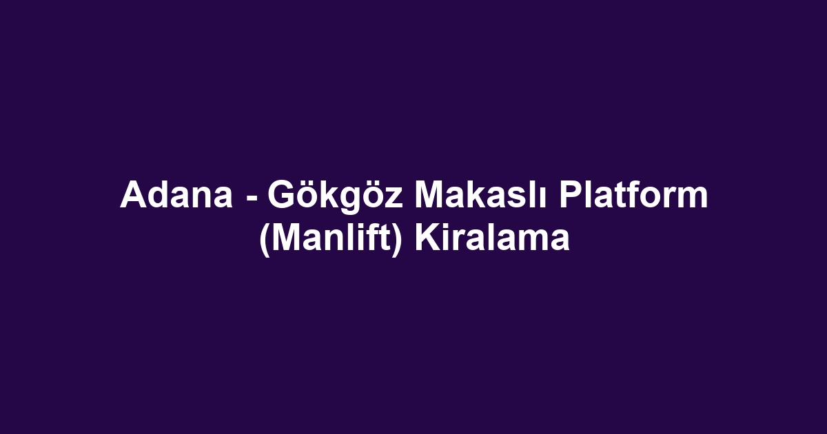Adana - Gökgöz Makaslı Platform (Manlift) Kiralama
