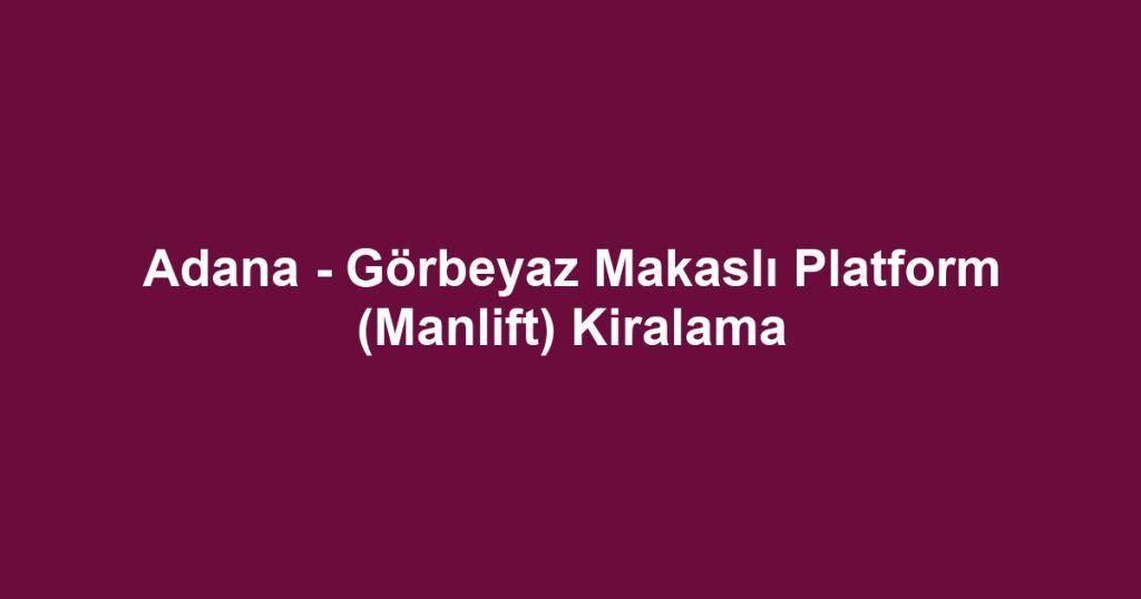 Adana - Görbeyaz Makaslı Platform (Manlift) Kiralama