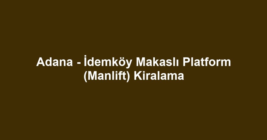 Adana - İdemköy Makaslı Platform (Manlift) Kiralama