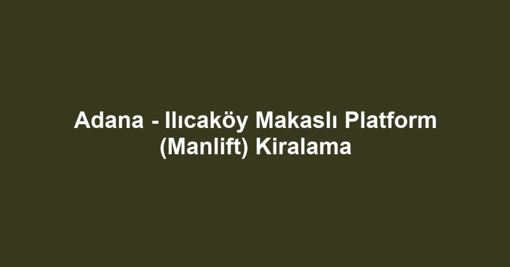 Adana - Ilıcaköy Makaslı Platform (Manlift) Kiralama