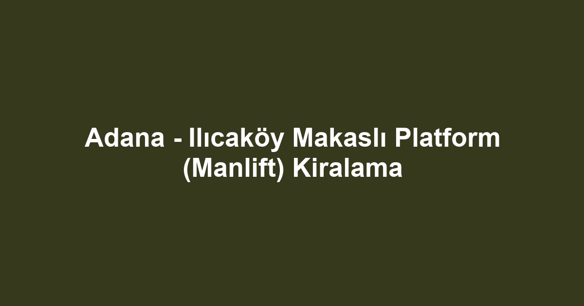 Adana - Ilıcaköy Makaslı Platform (Manlift) Kiralama