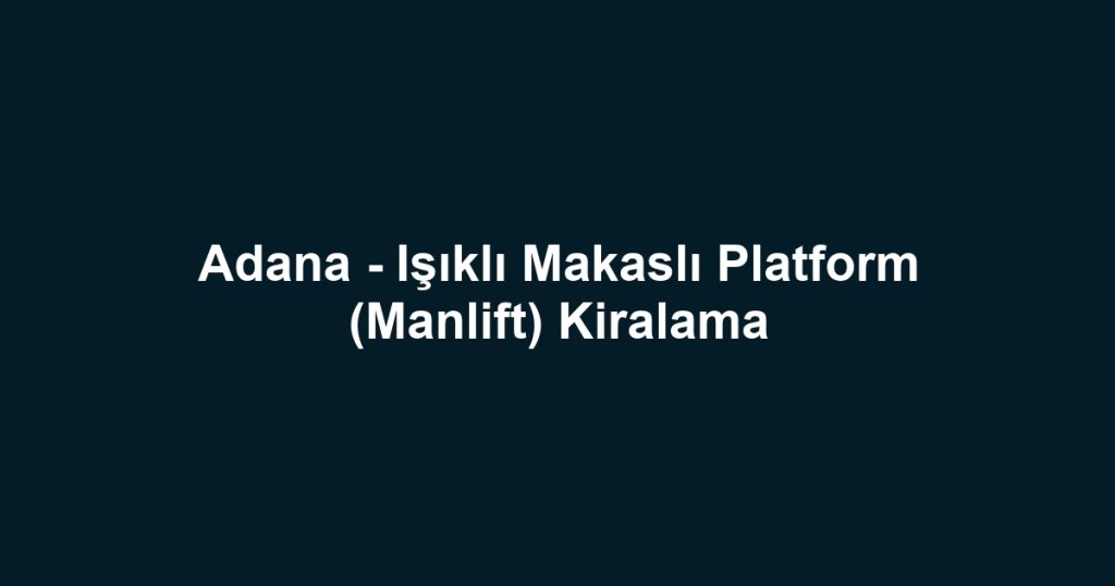 Adana - Işıklı Makaslı Platform (Manlift) Kiralama