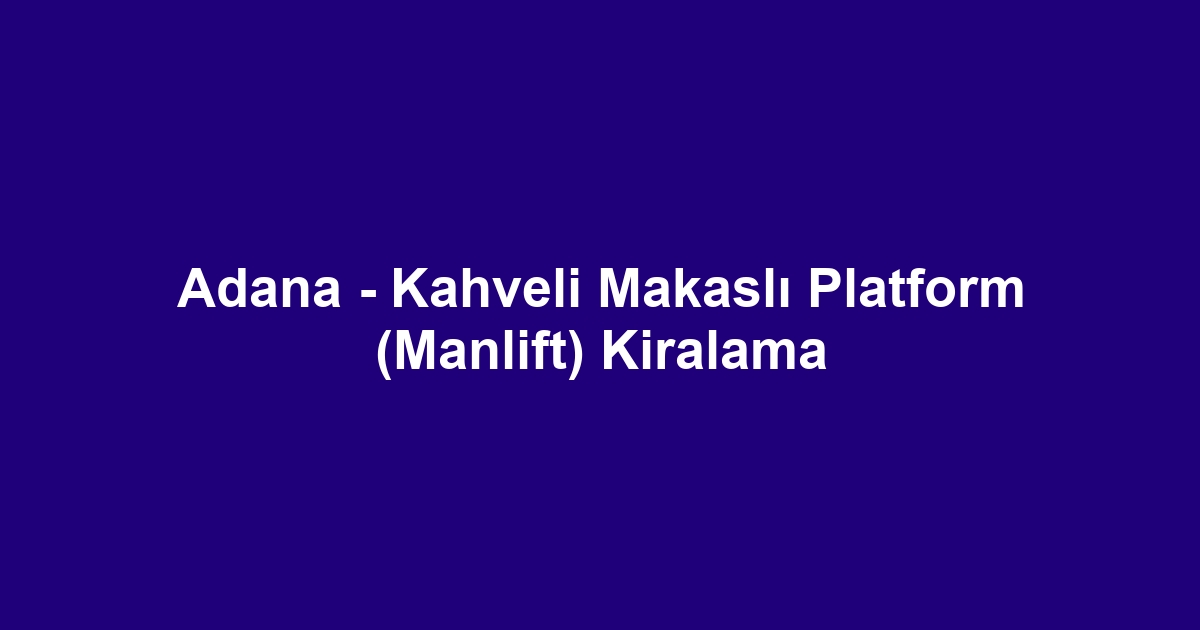 Adana - Kahveli Makaslı Platform (Manlift) Kiralama