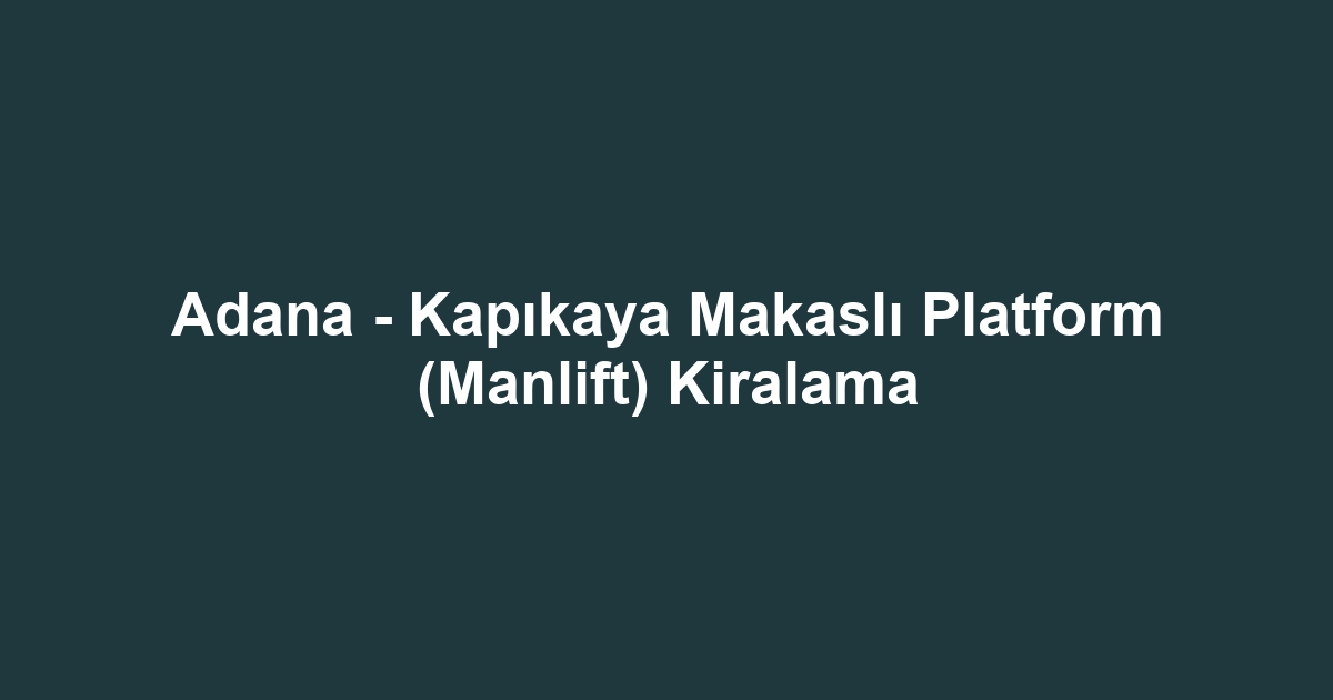 Adana - Kapıkaya Makaslı Platform (Manlift) Kiralama