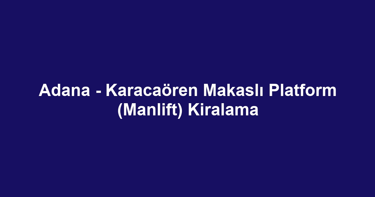 Adana - Karacaören Makaslı Platform (Manlift) Kiralama