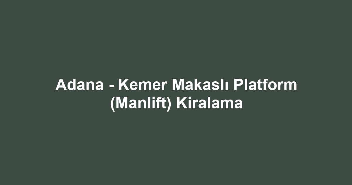 Adana - Kemer Makaslı Platform (Manlift) Kiralama