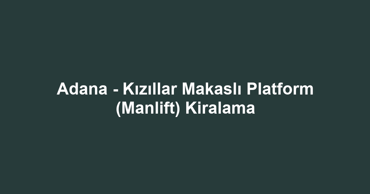 Adana - Kızıllar Makaslı Platform (Manlift) Kiralama