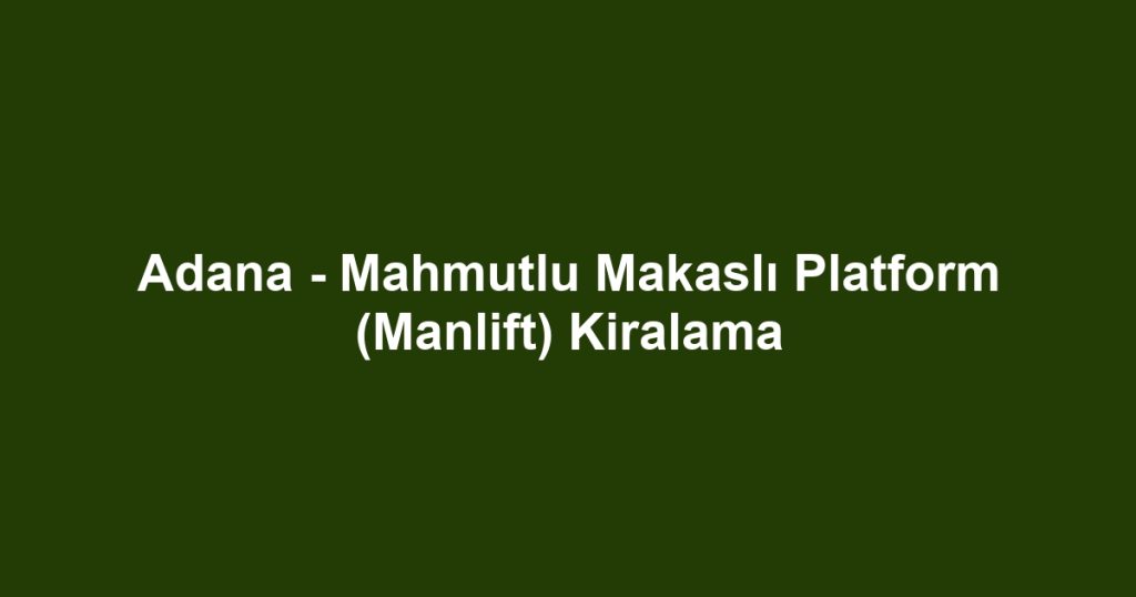 Adana - Mahmutlu Makaslı Platform (Manlift) Kiralama