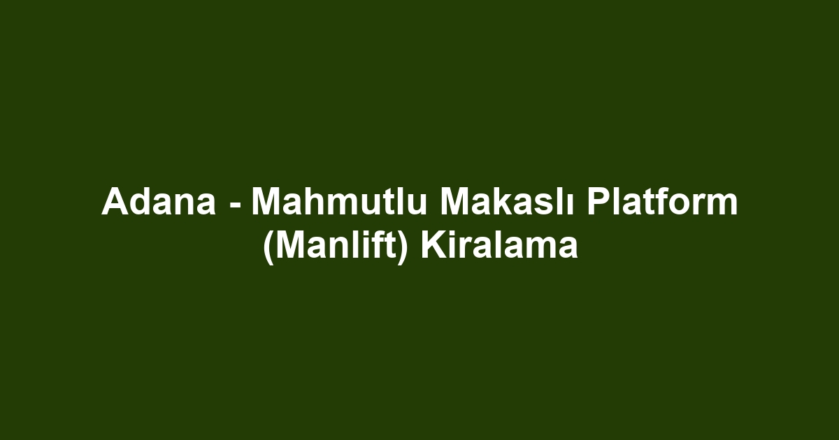 Adana - Mahmutlu Makaslı Platform (Manlift) Kiralama