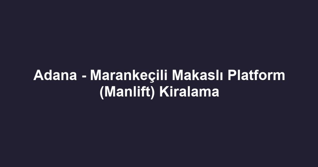Adana - Marankeçili Makaslı Platform (Manlift) Kiralama