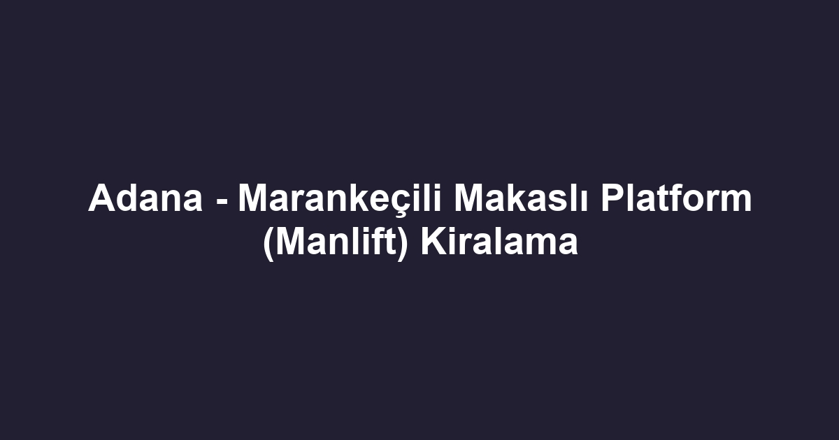 Adana - Marankeçili Makaslı Platform (Manlift) Kiralama