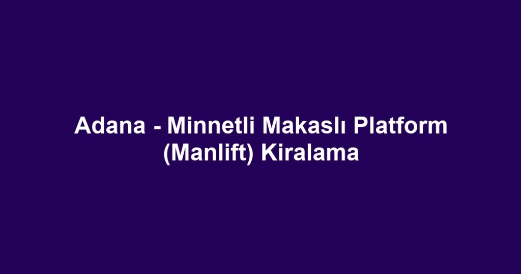 Adana - Minnetli Makaslı Platform (Manlift) Kiralama